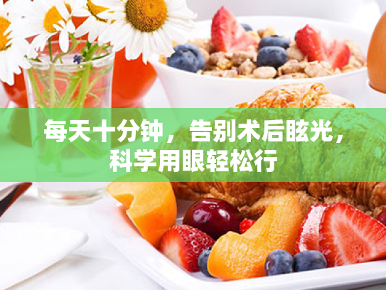 每天十分钟,告别术后眩光,科学用眼轻松行