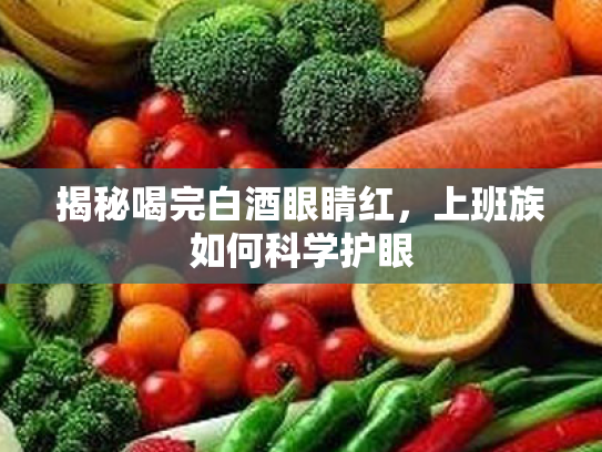 揭秘喝完白酒眼睛红,上班族如何科学护眼