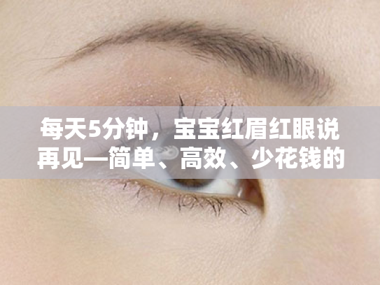 每天5分钟,宝宝红眉红眼说再见—简单、高效、少花钱的护眼行动指南