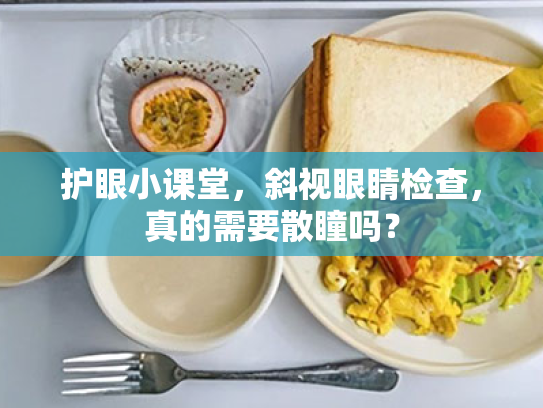 护眼小课堂,斜视眼睛检查,真的需要散瞳吗?