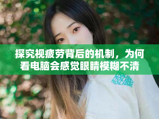 探究视疲劳背后的机制,为何看电脑会感觉眼睛模糊不清