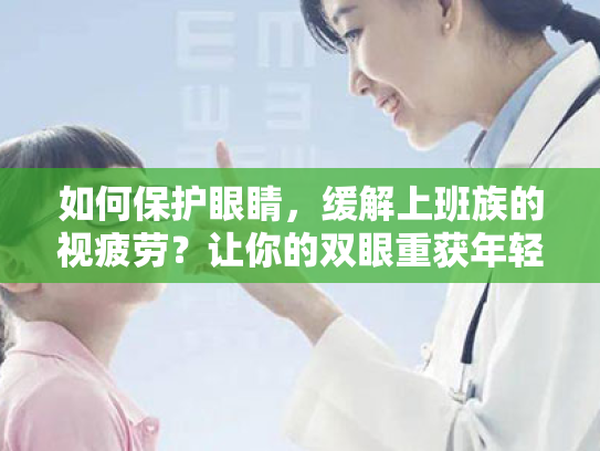 如何保护眼睛,缓解上班族的视疲劳?让你的双眼重获年轻活力!