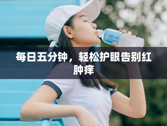 每日五分钟,轻松护眼告别红肿痒