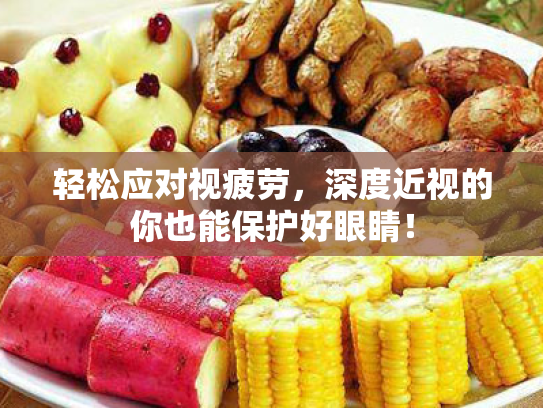 轻松应对视疲劳,深度近视的你也能保护好眼睛!