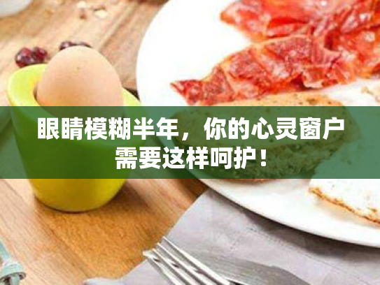 眼睛模糊半年,你的心灵窗户需要这样呵护!