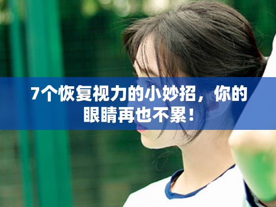 7个恢复视力的小妙招,你的眼睛再也不累!