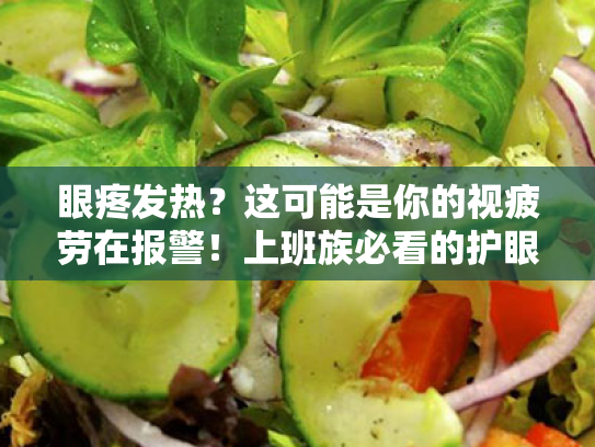 眼疼发热?这可能是你的视疲劳在报警!上班族必看的护眼宝典