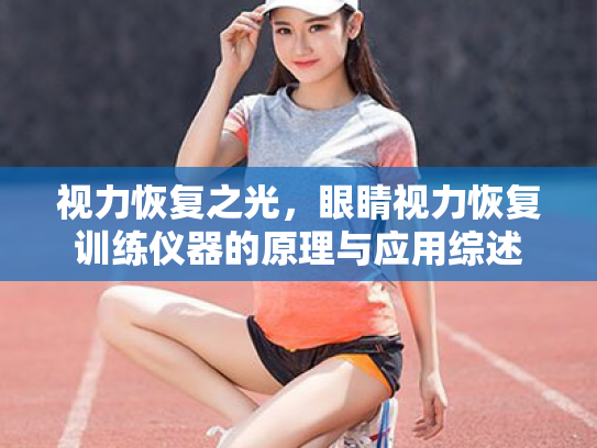 视力恢复之光,眼睛视力恢复训练仪器的原理与应用综述