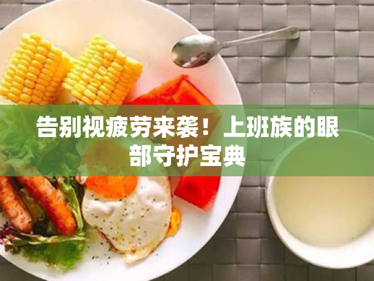 告别视疲劳来袭!上班族的眼部守护宝典