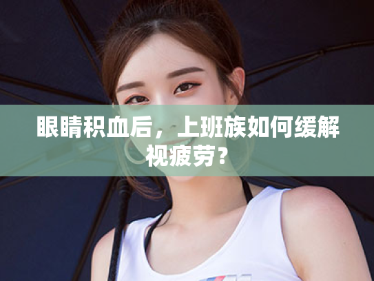 眼睛积血后,上班族如何缓解视疲劳?