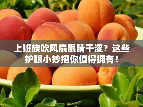 上班族吹风扇眼睛干涩?这些护眼小妙招你值得拥有!