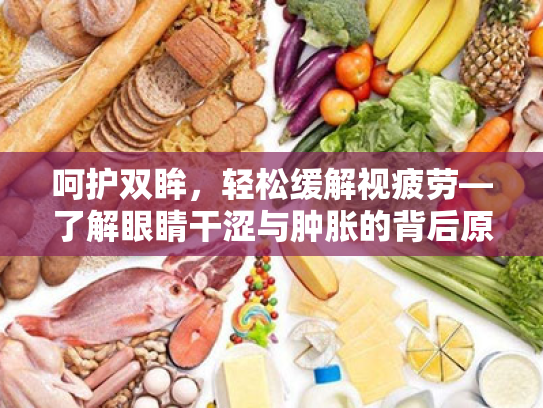 呵护双眸,轻松缓解视疲劳—了解眼睛干涩与肿胀的背后原因