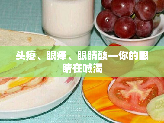 头疼、眼痒、眼睛酸—你的眼睛在喊渴