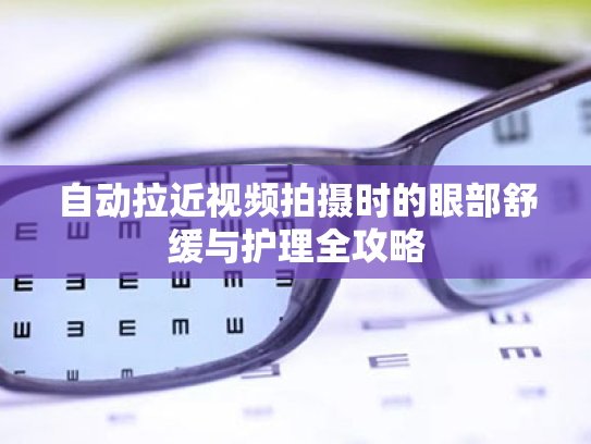 自动拉近视频拍摄时的眼部舒缓与护理全攻略