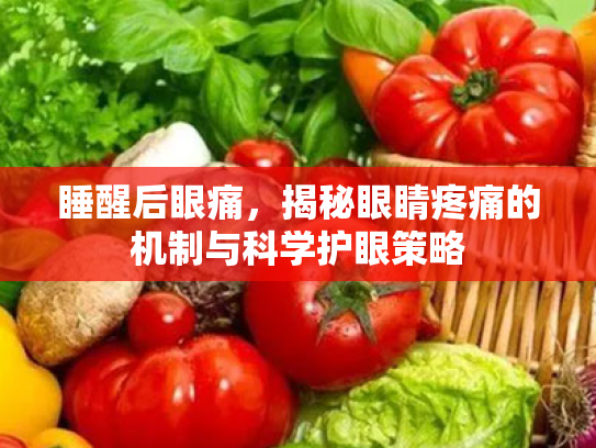 睡醒后眼痛,揭秘眼睛疼痛的机制与科学护眼策略