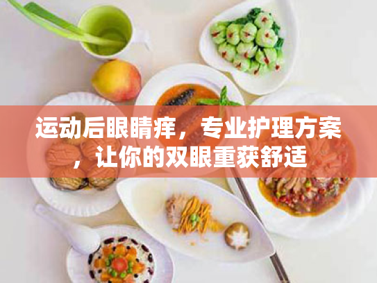 运动后眼睛痒,专业护理方案,让你的双眼重获舒适