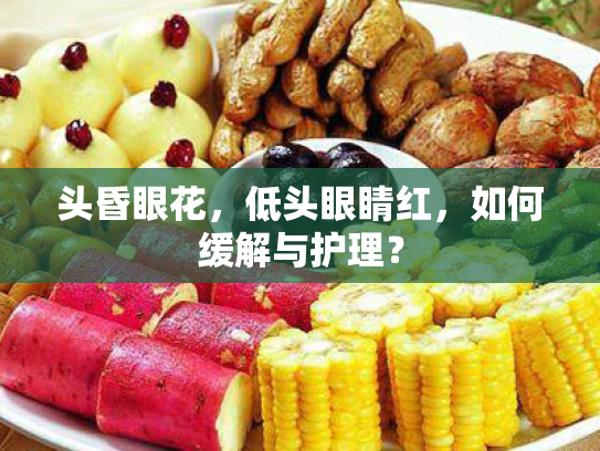 头昏眼花,低头眼睛红,如何缓解与护理?