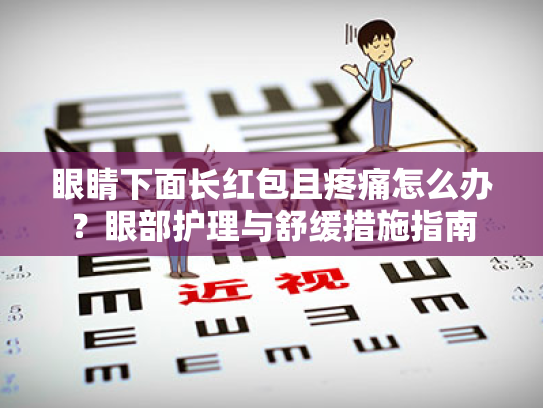 眼睛下面长红包且疼痛怎么办?眼部护理与舒缓措施指南