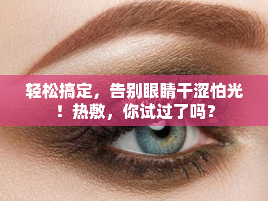 轻松搞定,告别眼睛干涩怕光!热敷,你试过了吗?