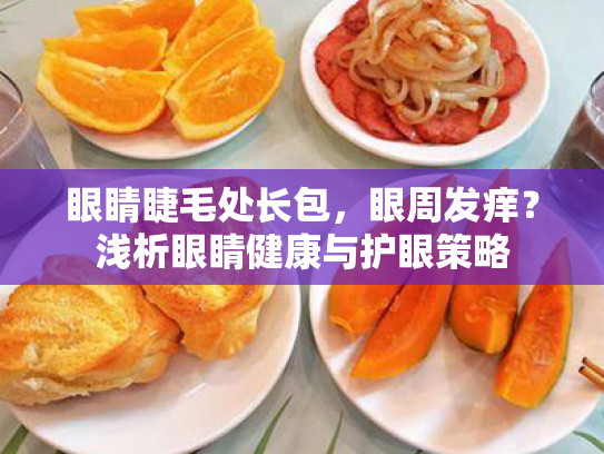 眼睛睫毛处长包,眼周发痒?浅析眼睛健康与护眼策略