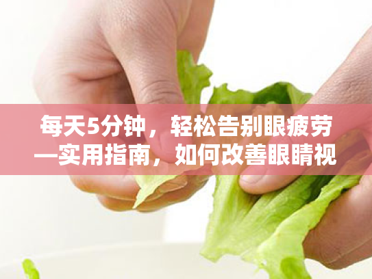 每天5分钟,轻松告别眼疲劳—实用指南,如何改善眼睛视野白光模糊问题
