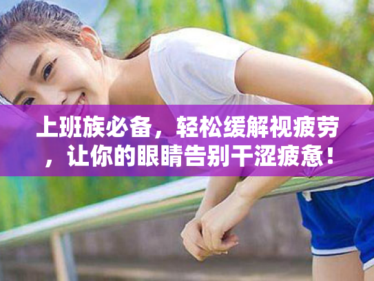 上班族必备,轻松缓解视疲劳,让你的眼睛告别干涩疲惫!