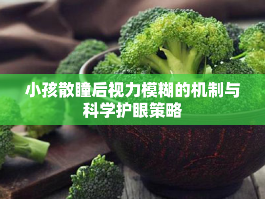 小孩散瞳后视力模糊的机制与科学护眼策略