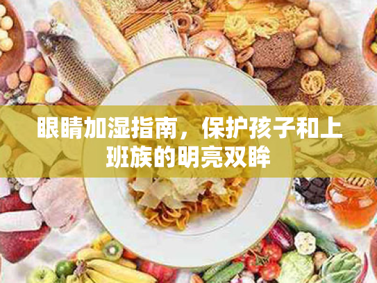 眼睛加湿指南,保护孩子和上班族的明亮双眸