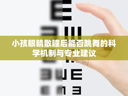 小孩眼睛散瞳后能否跳舞的科学机制与专业建议