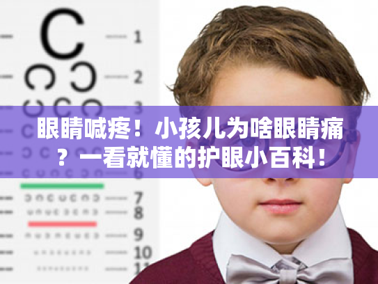 眼睛喊疼!小孩儿为啥眼睛痛?一看就懂的护眼小百科!