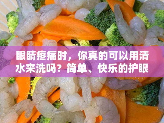 眼睛疼痛时,你真的可以用清水来洗吗?简单、快乐的护眼宝典 眼睛疼痛时,你真的可以用清水来洗吗?简单、快乐的护眼宝典