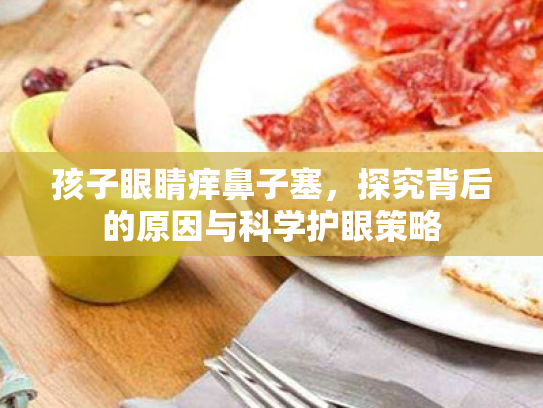 孩子眼睛痒鼻子塞,探究背后的原因与科学护眼策略