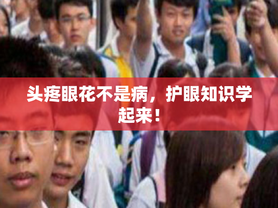 头疼眼花不是病,护眼知识学起来!