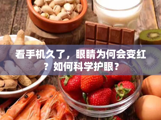 看手机久了,眼睛为何会变红?如何科学护眼?