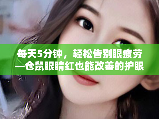 每天5分钟,轻松告别眼疲劳—仓鼠眼睛红也能改善的护眼小秘诀