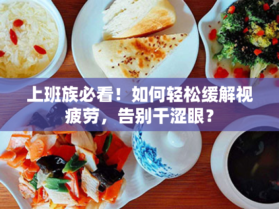 上班族必看！如何轻松缓解视疲劳，告别干涩眼？