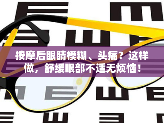 按摩后眼睛模糊、头痛?这样做,舒缓眼部不适无烦恼!