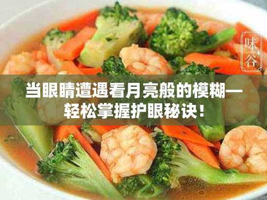 当眼睛遭遇看月亮般的模糊—轻松掌握护眼秘诀!