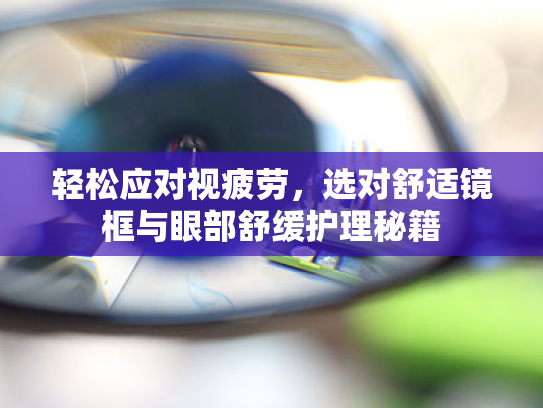 轻松应对视疲劳,选对舒适镜框与眼部舒缓护理秘籍
