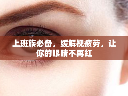 上班族必备,缓解视疲劳,让你的眼睛不再红 上班族必备,缓解视疲劳,让你的眼睛不再红