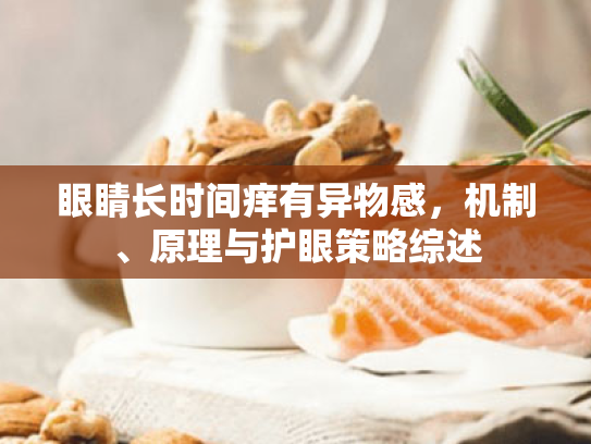 眼睛长时间痒有异物感,机制、原理与护眼策略综述