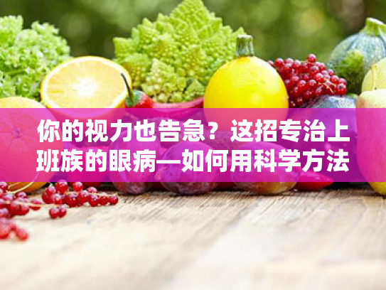 你的视力也告急?这招专治上班族的眼病—如何用科学方法保护你的眼睛,缓解视疲劳?