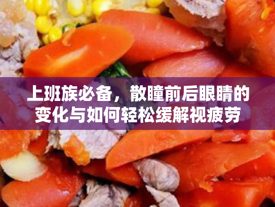 上班族必备,散瞳前后眼睛的变化与如何轻松缓解视疲劳