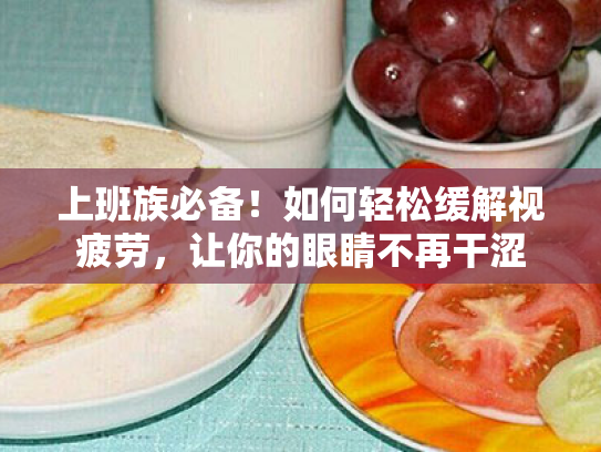 上班族必备!如何轻松缓解视疲劳,让你的眼睛不再干涩