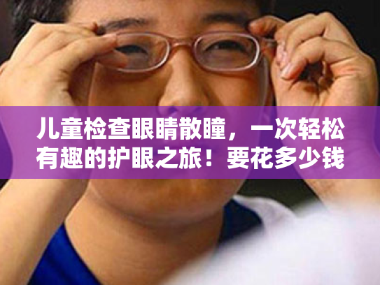 儿童检查眼睛散瞳,一次轻松有趣的护眼之旅!要花多少钱呢?