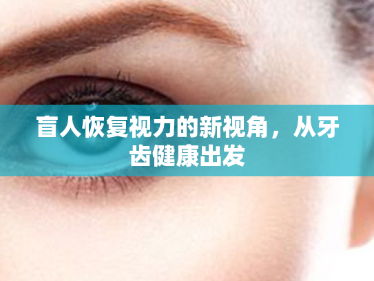 盲人恢复视力的新视角,从牙齿健康出发