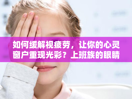 如何缓解视疲劳,让你的心灵窗户重现光彩?上班族的眼睛保健指南