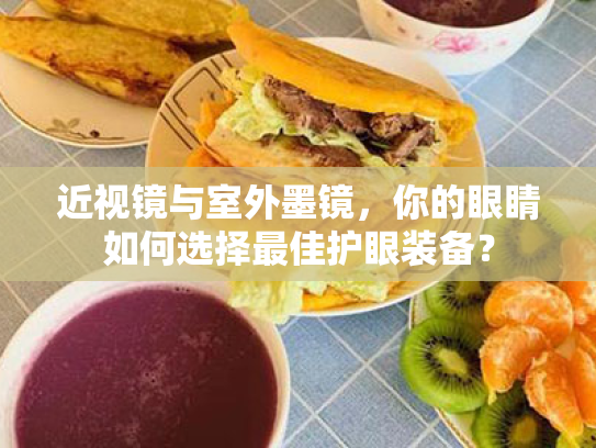 近视镜与室外墨镜,你的眼睛如何选择最佳护眼装备?