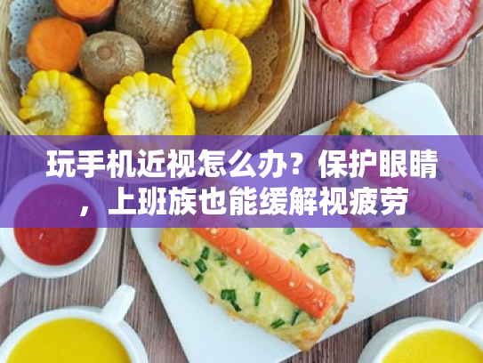 玩手机近视怎么办?保护眼睛,上班族也能缓解视疲劳 玩手机近视怎么办?保护眼睛,上班族也能缓解视疲劳