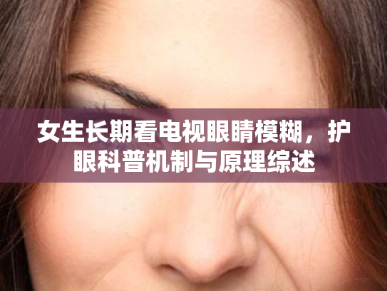 女生长期看电视眼睛模糊，护眼科普机制与原理综述